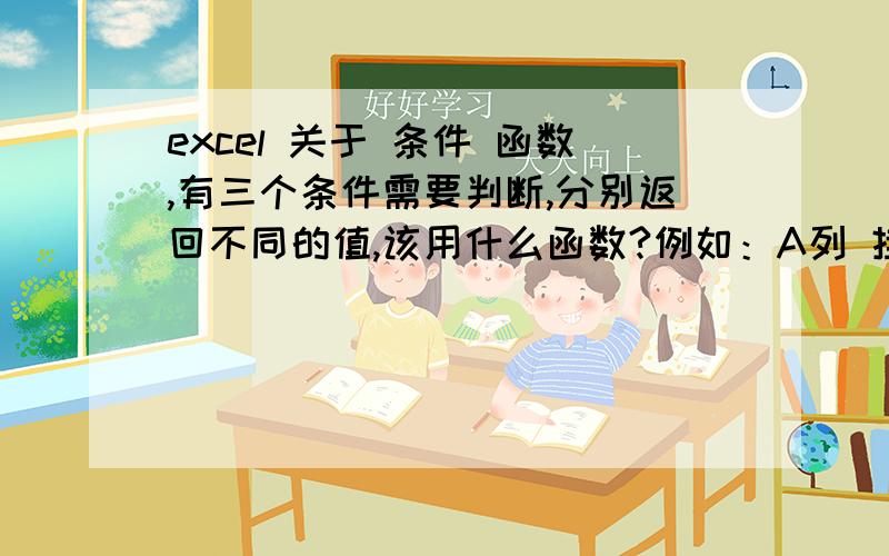 excel 关于 条件 函数,有三个条件需要判断,分别返回不同的值,该用什么函数?例如：A列 挂号费 ■副主任医师 主任医师有三种条件,如果等于挂号费,返回结果是2 ,如果是副主任医师,返回结果是