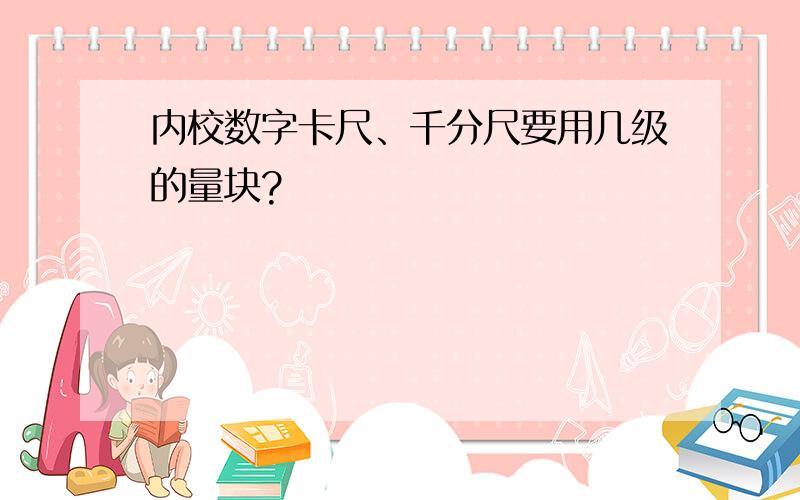 内校数字卡尺、千分尺要用几级的量块?