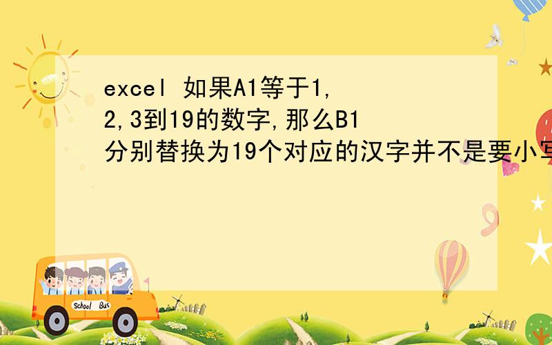 excel 如果A1等于1,2,3到19的数字,那么B1分别替换为19个对应的汉字并不是要小写数字变大写,这19个对应的汉字在我的自定义序列里边有.希望通过if函数,条件格式等来实现.