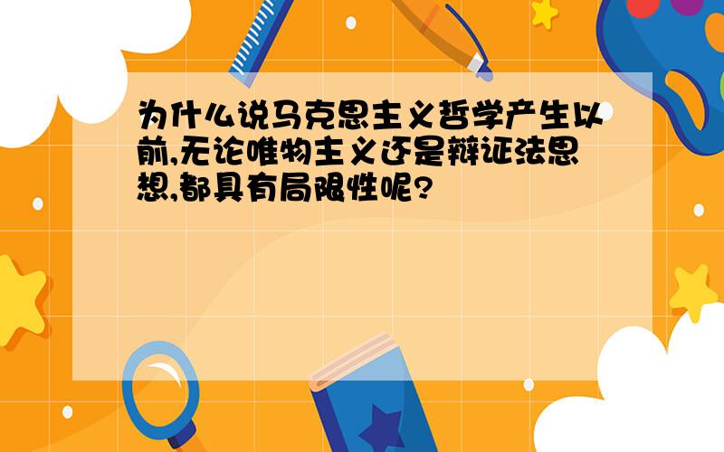 为什么说马克思主义哲学产生以前,无论唯物主义还是辩证法思想,都具有局限性呢?