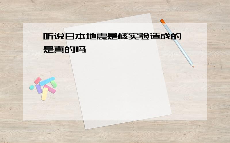 听说日本地震是核实验造成的　是真的吗