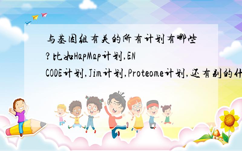 与基因组有关的所有计划有哪些?比如HapMap计划,ENCODE计划,Jim计划,Proteome计划,还有别的什么计划?请列表简要说明.