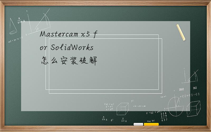 Mastercam x5 for SolidWorks 怎么安装破解