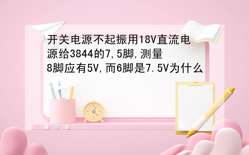 开关电源不起振用18V直流电源给3844的7,5脚,测量8脚应有5V,而6脚是7.5V为什么