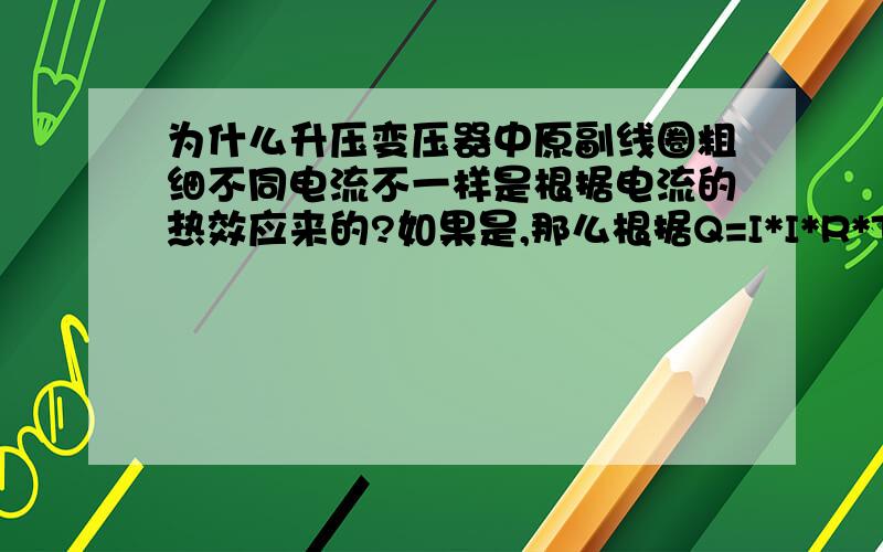 为什么升压变压器中原副线圈粗细不同电流不一样是根据电流的热效应来的?如果是,那么根据Q=I*I*R*T,原副线圈的电阻什么关系?相等?为什么?