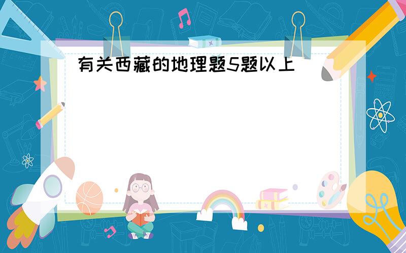 有关西藏的地理题5题以上