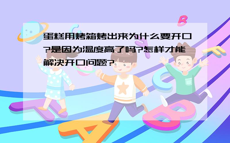 蛋糕用烤箱烤出来为什么要开口?是因为温度高了吗?怎样才能解决开口问题?