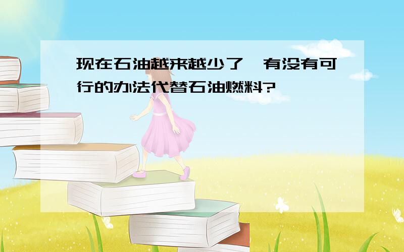 现在石油越来越少了,有没有可行的办法代替石油燃料?