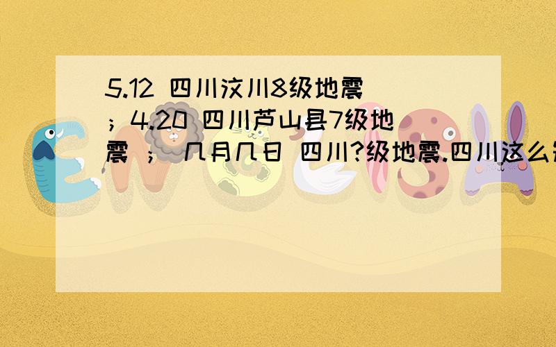 5.12 四川汶川8级地震 ；4.20 四川芦山县7级地震 ； 几月几日 四川?级地震.四川这么短时间发生2次大地震,我想知道下次德阳地区发生大地震的几率高不高?