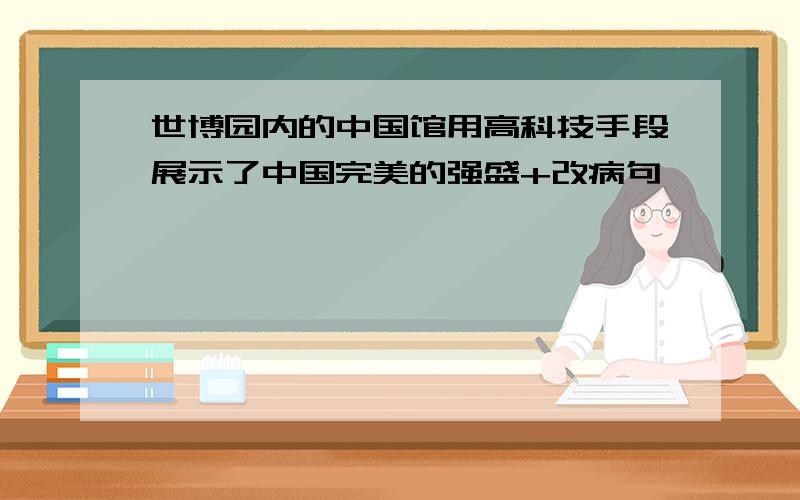 世博园内的中国馆用高科技手段展示了中国完美的强盛+改病句