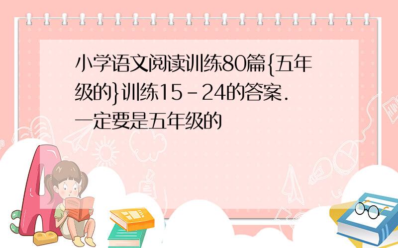 小学语文阅读训练80篇{五年级的}训练15-24的答案.一定要是五年级的