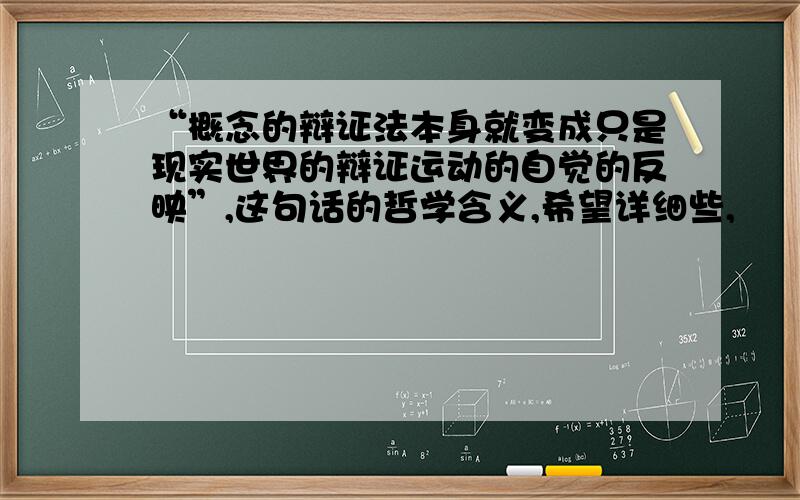 “概念的辩证法本身就变成只是现实世界的辩证运动的自觉的反映”,这句话的哲学含义,希望详细些,