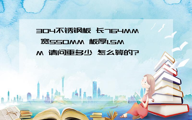 304不锈钢板 长764MM 宽550MM 板厚1.5MM 请问重多少 怎么算的?