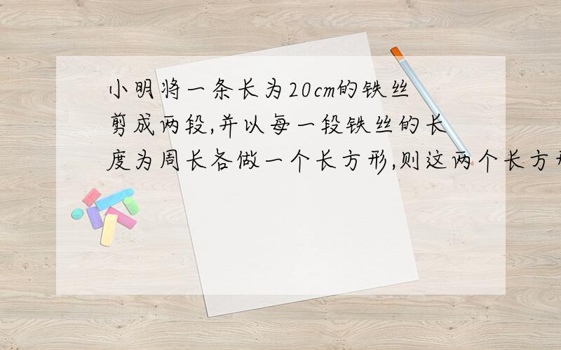 小明将一条长为20cm的铁丝剪成两段,并以每一段铁丝的长度为周长各做一个长方形,则这两个长方形面积之和最小值为____________cm^2