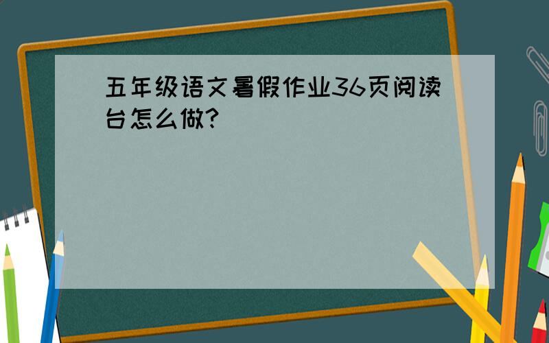 五年级语文暑假作业36页阅读台怎么做?