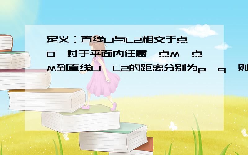 定义：直线L1与L2相交于点0,对于平面内任意一点M,点M到直线L1,L2的距离分别为p,q,则称有p,b,则称有序数对（p,q）根据上述定义,“距离坐标”是（1,2）的个数是：A.2 B.3 c .4 D.5