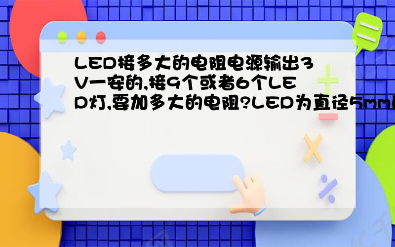 LED接多大的电阻电源输出3V一安的,接9个或者6个LED灯,要加多大的电阻?LED为直径5mm的，白光的 电压 3-3.2V d/波长 2-6 nm LED并联接在一起