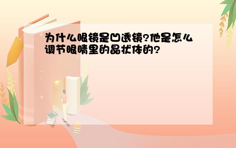 为什么眼镜是凹透镜?他是怎么调节眼睛里的晶状体的?