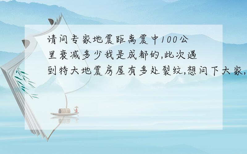 请问专家地震距离震中100公里衰减多少我是成都的,此次遇到特大地震房屋有多处裂纹,想问下大家,我们离震中直线距离是55KM样子,请问象汶川这样8级地震到我们这里衰减到了多少级,具说象我