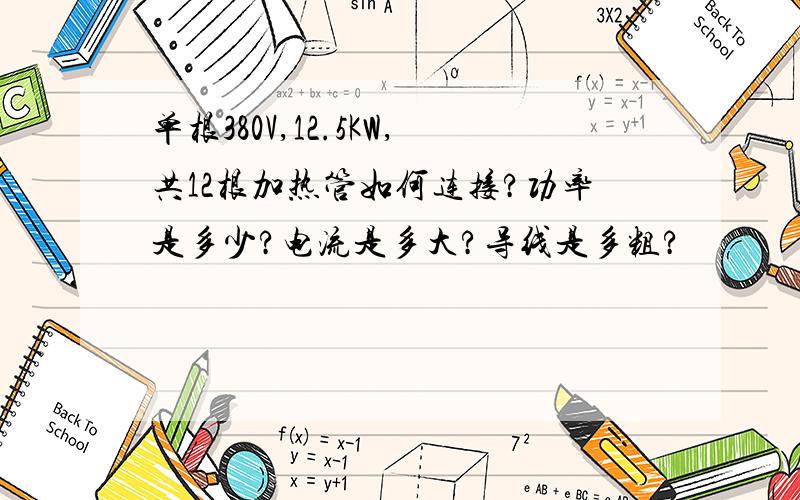 单根380V,12.5KW,共12根加热管如何连接?功率是多少?电流是多大?导线是多粗?