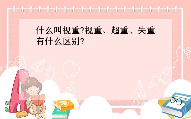 什么叫视重?视重、超重、失重有什么区别?