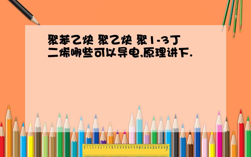 聚苯乙炔 聚乙炔 聚1-3丁二烯哪些可以导电,原理讲下.