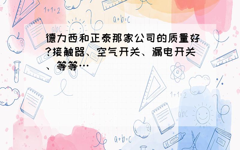 德力西和正泰那家公司的质量好?接触器、空气开关、漏电开关、等等…