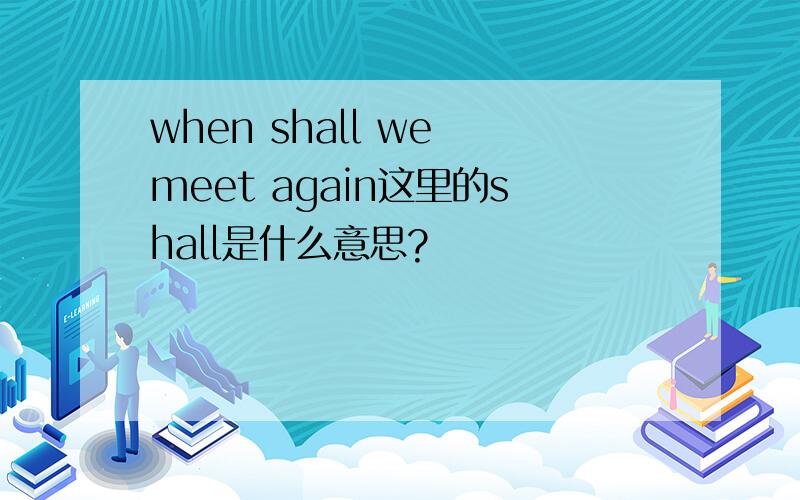 when shall we meet again这里的shall是什么意思?