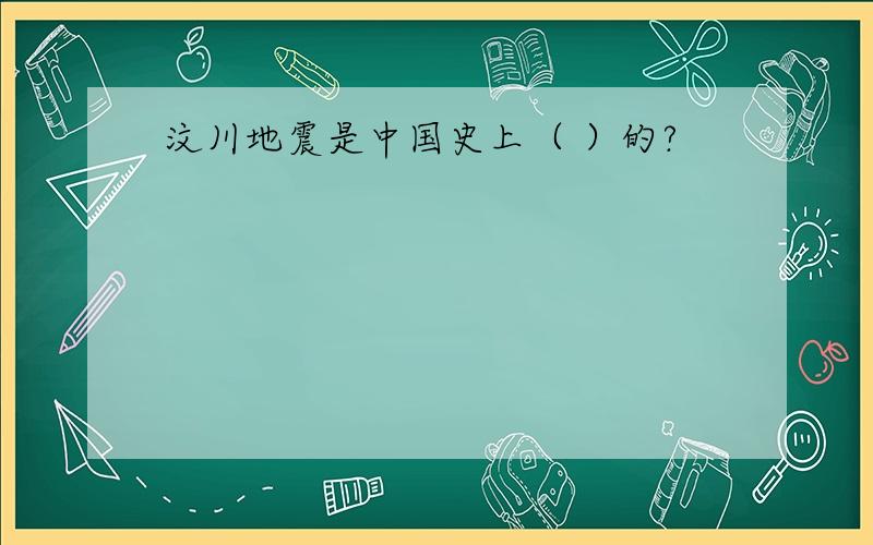 汶川地震是中国史上（ ）的?