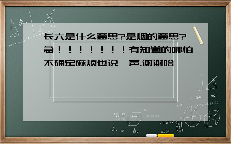 长六是什么意思?是烟的意思?急！！！！！！！有知道的哪怕不确定麻烦也说一声，谢谢哈