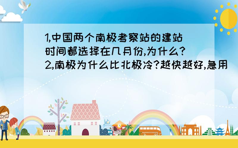 1,中国两个南极考察站的建站时间都选择在几月份,为什么?2,南极为什么比北极冷?越快越好,急用