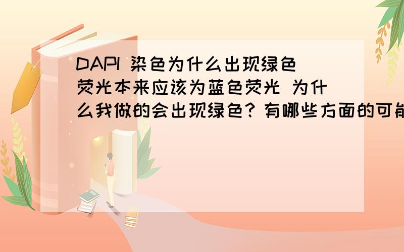 DAPI 染色为什么出现绿色荧光本来应该为蓝色荧光 为什么我做的会出现绿色？有哪些方面的可能原因呀？