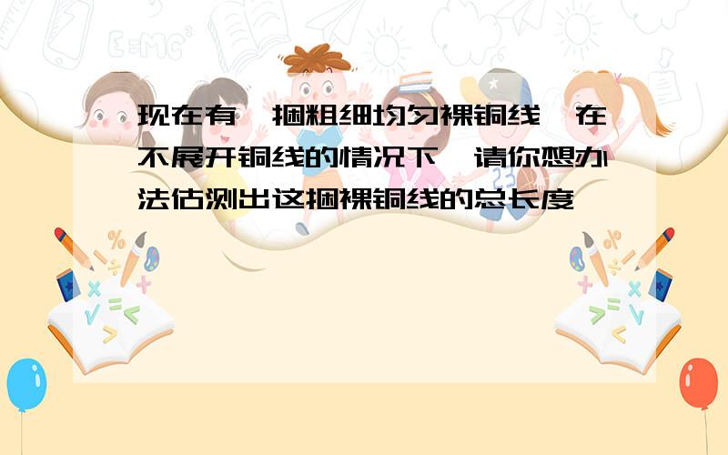 现在有一捆粗细均匀裸铜线,在不展开铜线的情况下,请你想办法估测出这捆裸铜线的总长度