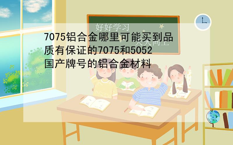 7075铝合金哪里可能买到品质有保证的7075和5052国产牌号的铝合金材料