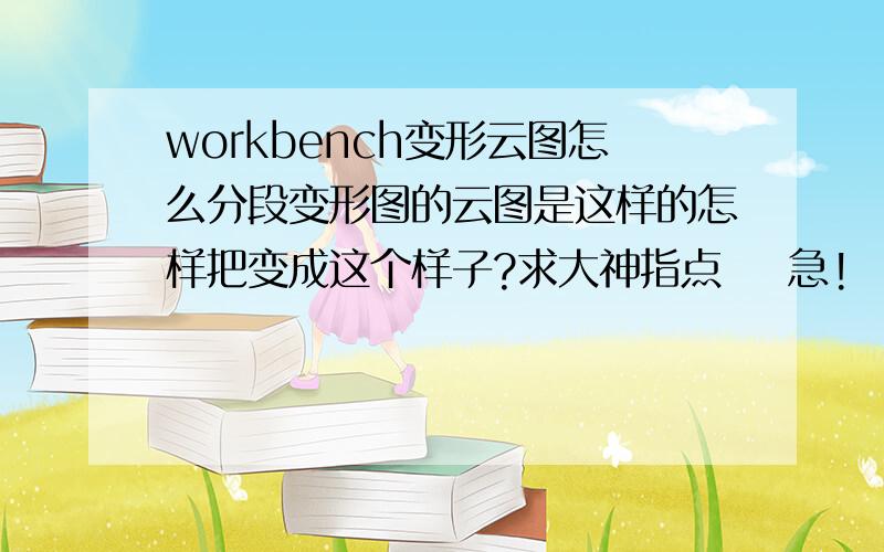 workbench变形云图怎么分段变形图的云图是这样的怎样把变成这个样子?求大神指点    急!