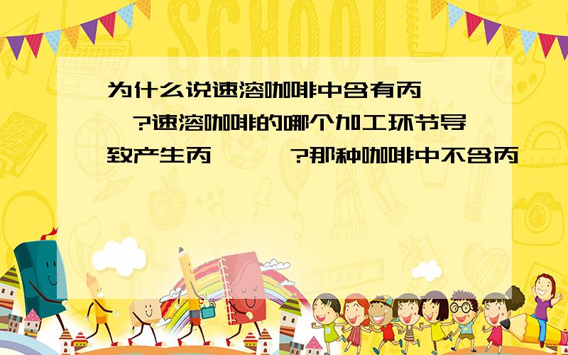 为什么说速溶咖啡中含有丙烯酰胺?速溶咖啡的哪个加工环节导致产生丙烯酰胺?那种咖啡中不含丙烯酰胺?