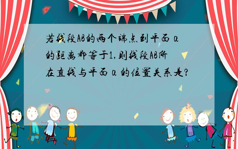 若线段AB的两个端点到平面α的距离都等于1,则线段AB所在直线与平面α的位置关系是?