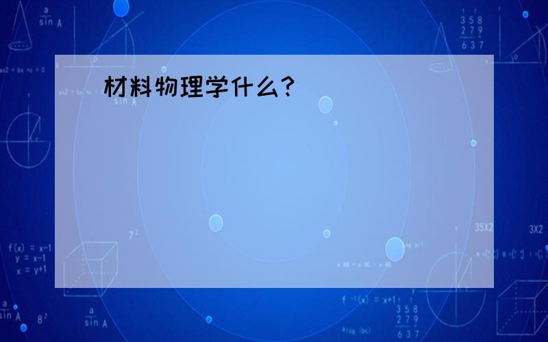 材料物理学什么?