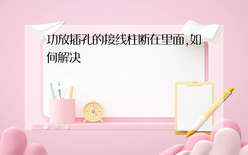 功放插孔的接线柱断在里面,如何解决