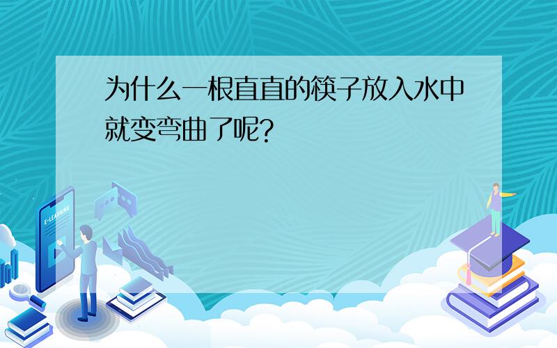 为什么一根直直的筷子放入水中就变弯曲了呢?