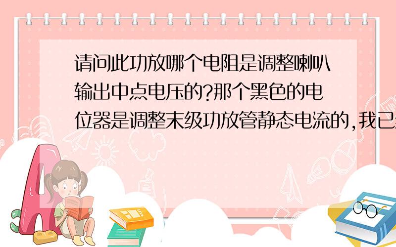 请问此功放哪个电阻是调整喇叭输出中点电压的?那个黑色的电位器是调整末级功放管静态电流的,我已经调整到300毫安现在测量是左声道23mv,右声道17mv.