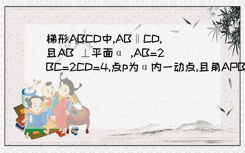 梯形ABCD中,AB‖CD,且AB ⊥平面α ,AB=2BC=2CD=4,点p为α内一动点,且角APB=角DPC,则点p的轨迹是什么.要过程..