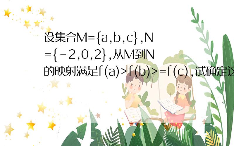 设集合M={a,b,c},N={-2,0,2},从M到N的映射满足f(a)>f(b)>=f(c),试确定这样映射f的个数.