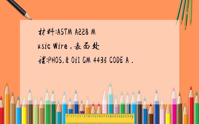 材料:ASTM A228 Music Wire ,表面处理:PHOS.& Oil GM 4435 CODE A .