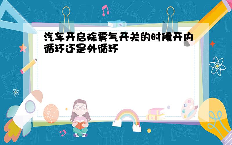 汽车开启除雾气开关的时候开内循环还是外循环