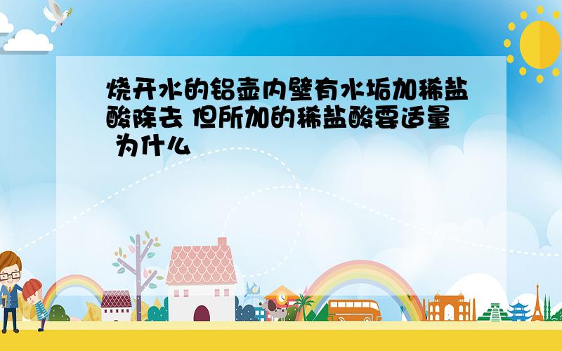 烧开水的铝壶内壁有水垢加稀盐酸除去 但所加的稀盐酸要适量 为什么