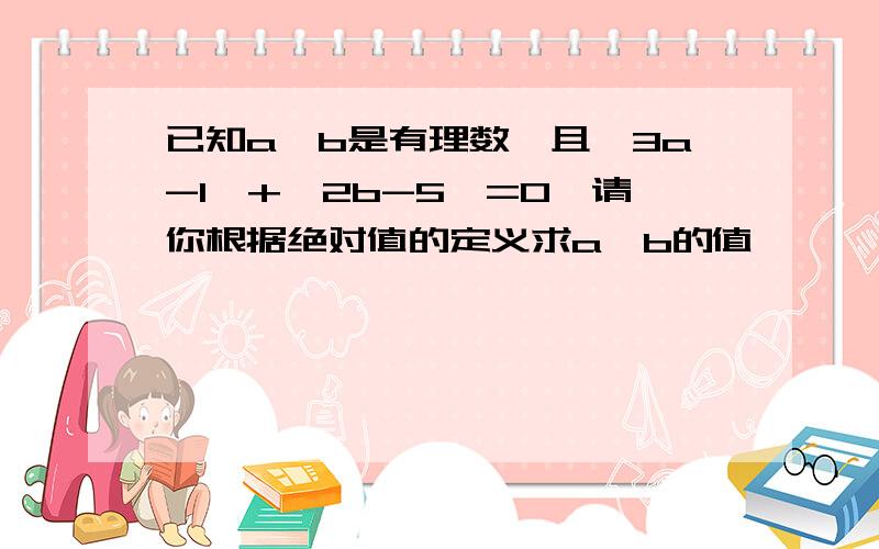 已知a,b是有理数,且丨3a-1丨+丨2b-5丨=0,请你根据绝对值的定义求a,b的值