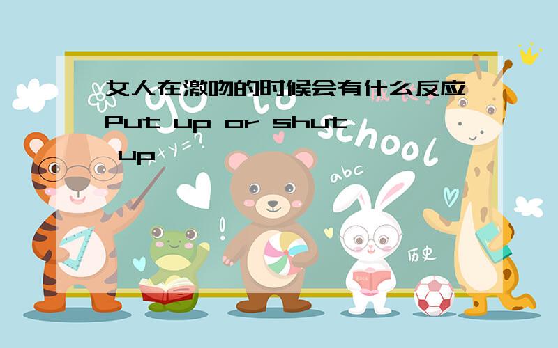 女人在激吻的时候会有什么反应Put up or shut up