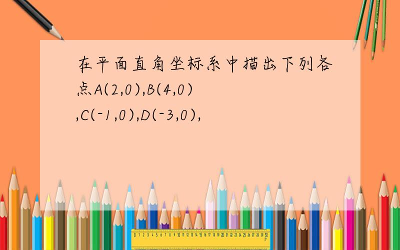 在平面直角坐标系中描出下列各点A(2,0),B(4,0),C(-1,0),D(-3,0),