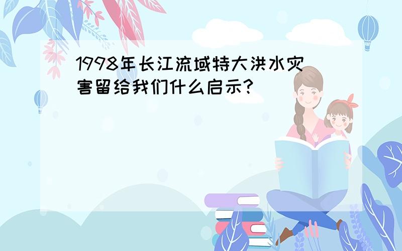 1998年长江流域特大洪水灾害留给我们什么启示?